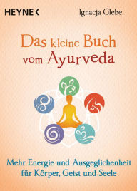 Title: Das kleine Buch vom Ayurveda: Mehr Energie und Ausgeglichenheit für Körper, Geist und Seele. Die besten Tipps und Übungen, Author: Ignacja Glebe