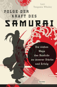 Title: Folge der Kraft des Samurai: Die sieben Wege des Bushido zu innerer Stärke und Erfolg, Author: Lori Tsugawa Whaley