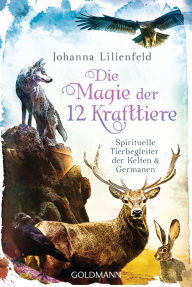 Title: Die Magie der 12 Krafttiere: Spirituelle Tierbegleiter der Kelten und Germanen, Author: Johanna Lilienfeld