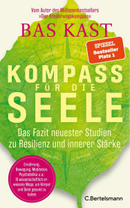 Title: Kompass für die Seele: Das Fazit neuester Studien zu Resilienz und innerer Stärke - Ernährung, Bewegung, Meditation u.v.a.: 10 wissenschaftlich erwiesene Wege, um Körper und Geist gesund zu halten, Author: Bas Kast