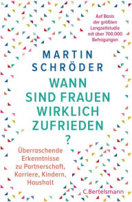 Title: Wann sind Frauen wirklich zufrieden?: Überraschende Erkenntnisse zu Partnerschaft, Karriere, Kindern, Haushalt - auf der Basis von über 700.000 Befragungen, Author: Martin Schröder