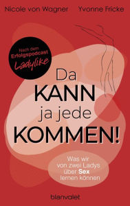 Title: Da kann ja jede kommen!: Was wir von zwei Ladys über Sex lernen können - Das Buch zum Sex-Podcast LADYLIKE, Author: Yvonne Fricke