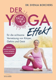 Title: Der Yoga-Effekt: für die achtsame Vernetzung von Körper, Gehirn und Geist - Resilienter, gelassener und flexibler mit dem intelligenten Bewegungsprogramm, Author: Svenja Borchers