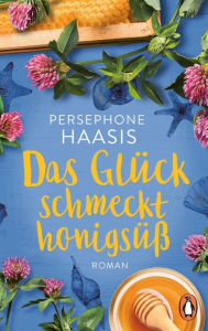 Title: Das Glück schmeckt honigsüß: Roman, Author: Persephone Haasis