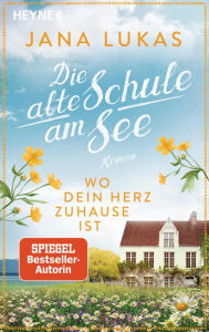 Title: Wo dein Herz zuhause ist: Die alte Schule am See - Roman, Author: Jana Lukas