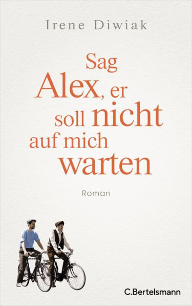 Sag Alex, er soll nicht auf mich warten: Roman - Von einer wahren Freundschaft in Zeiten des Krieges