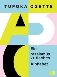 Title: Ein rassismuskritisches Alphabet: Von der SPIEGEL-Bestsellerautorin von »exit RACISM«, Author: Tupoka Ogette