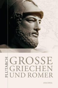 Title: Große Griechen und Römer: Ausgewählte Lebensbilder, Author: Plutarch