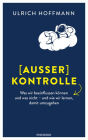 (Außer) Kontrolle: Was wir beeinflussen können und was nicht - und wie wir lernen, damit umzugehen