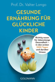 Title: Gesunde Ernährung für glückliche Kinder: Richtig essen für lebenslange Gesundheit - in den ersten 1000 Tagen und darüber hinaus, Author: Valter Longo
