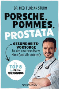 Title: Porsche, Pommes, Prostata - Gesundheitsvorsorge für den unverwundbaren Mann (und alle anderen): Die Top 8 der Früherkennung, Author: Florian Sturm