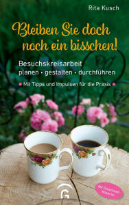 Title: Bleiben Sie doch noch ein bisschen!: Besuchskreisarbeit planen - gestalten - durchführen. Mit Tipps und Impulsen für die Praxis. Mit Download-Material, Author: Rita Kusch