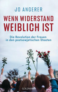 Title: Wenn Widerstand weiblich ist: Die Revolution der Frauen in den postsowjetischen Staaten, Author: Jo Angerer