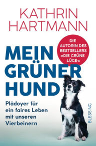 Title: Mein grüner Hund: Plädoyer für ein faires Leben mit unseren Vierbeinern, Author: Kathrin Hartmann