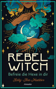 Title: Rebel Witch - Befreie die Hexe in dir: So entwickelst du deine ganz eigene magische Kraft, Author: Kelly-Ann Maddox