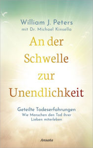 Title: An der Schwelle zur Unendlichkeit: Geteilte Todeserfahrungen: Wie Menschen den Tod ihrer Lieben miterleben. Einblicke in die Unsterblichkeit der Seele, Author: William Peters