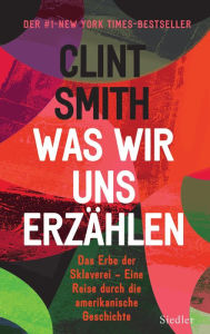 Title: Was wir uns erzählen: Das Erbe der Sklaverei - Eine Reise durch die amerikanische Geschichte, Author: Clint Smith