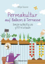 Permakultur auf Balkon & Terrasse. Gemüse nachhaltig und giftfrei anbauen: Mit ausführlichem Garten- und Aussaatkalender. Bienenfreundlich!