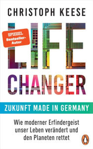 Title: Life Changer - Zukunft made in Germany: Wie moderner Erfindergeist unser Leben verändert und den Planeten rettet, Author: Christoph Keese