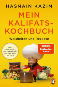 Title: Mein Kalifats-Kochbuch: Weisheiten & Rezepte - Von Arbeitercurry bis Zwiebelmett - der Kalif bittet zu Tisch, Author: Hasnain Kazim