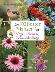 Title: Die 100 besten Pflanzen für Vögel, Bienen, Schmetterlinge: Mehr Artenvielfalt im Naturgarten. Ökologisch, nachhaltig, bienenfreundlich, Author: Ursula Kopp