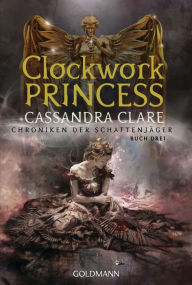 Title: Clockwork Princess: Chroniken der Schattenjäger 3, Author: Cassandra Clare