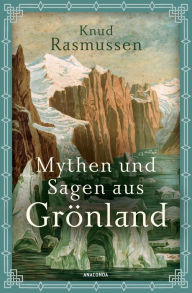 Title: Mythen und Sagen aus Grönland: Mit über 30 Original-Illustrationen des Inuit Kârale, einer der Hauptquellen für diese erste Niederschrift des Inuit-Mythenschatzes, Author: Knud Rasmussen