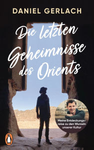 Title: Die letzten Geheimnisse des Orients: Meine Entdeckungsreise zu den Wurzeln unserer Kultur - Mit zahlreichen Fotos und einer Karte des alten Orients, Author: Daniel Gerlach