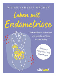 Title: Leben mit Endometriose: Selbsthilfe bei Schmerzen und praktische Tipps für den Alltag. Hilfe bei Regel- und Unterleibsschmerzen., Author: Vivian Vanessa Wagner