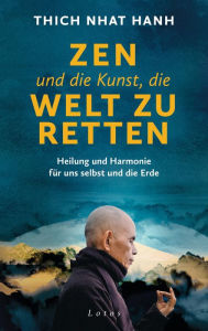 Title: Zen und die Kunst, die Welt zu retten: Heilung und Harmonie für uns selbst und die Erde, Author: Thich Nhat Hanh