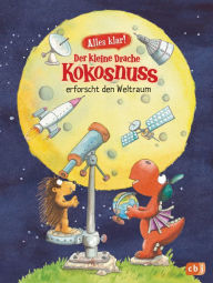 Title: Alles klar! Der kleine Drache Kokosnuss erforscht den Weltraum: Mit zahlreichen Sach- und Kokosnussillustrationen, Author: Ingo Siegner