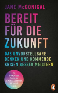 Title: Bereit für die Zukunft: Das Unvorstellbare denken und kommende Krisen besser meistern - Mit interaktiven Szenarien zu Klima, Sicherheit, Wirtschaft u.v.m., Author: Jane McGonigal