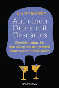 Title: Auf einen Drink mit Descartes: Überlebenstipps für den Alltag von den größten französischen Philosophen, Author: Marie Robert