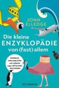 Title: Die kleine Enzyklopädie von (fast) allem: Skurriles, unglaubliches und vielleicht sogar nützliches Weltwissen, Author: Jonn Elledge