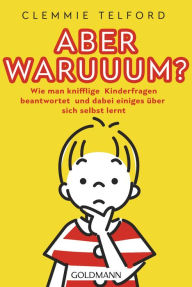 Title: Aber waruuum?: Wie man knifflige Kinderfragen beantwortet und dabei einiges über sich selbst lernt, Author: Clemmie Telford