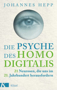 Title: Die Psyche des Homo Digitalis: 21 Neurosen, die uns im 21. Jahrhundert herausfordern, Author: Johannes Hepp