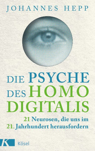 Die Psyche des Homo Digitalis: 21 Neurosen, die uns im 21. Jahrhundert herausfordern