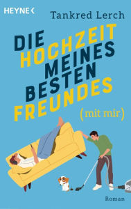 Title: Die Hochzeit meines besten Freundes (mit mir): Roman, Author: Tankred Lerch