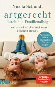 Title: artgerecht durch den Familienalltag: ... weil das echte Leben auch echte Lösungen braucht! - Antworten auf die häufigsten Elternfragen -, Author: Nicola Schmidt