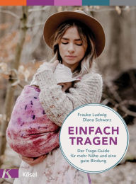 Title: Einfach tragen: Der Trage-Guide - für mehr Nähe und eine gute Bindung. Mit einem Vorwort von Herbert Renz-Polster, Author: Frauke Ludwig