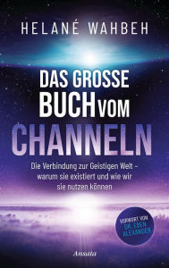 Title: Das große Buch vom Channeln: Die Verbindung zur Geistigen Welt - warum sie existiert und wie wir sie nutzen können, Author: Helané Wahbeh