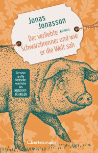 Title: Der verliebte Schwarzbrenner und wie er die Welt sah: Roman. Der neue große Roman des Bestsellerautors, Author: Jonas Jonasson