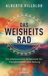 Title: Das Weisheitsrad: Die schamanische Heldenreise für Transformation und Heilung, Author: Alberto Villoldo