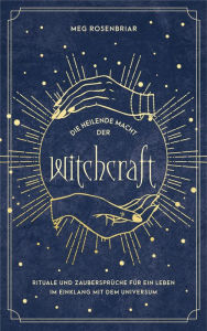 Title: Die heilende Macht der Witchcraft: Finde zu dir selbst und lebe im Einklang mit dem Universum. Rituale und Zaubersprüche für Baby Witches. Das Hexenbuch für Anfänger., Author: Meg Rosenbriar