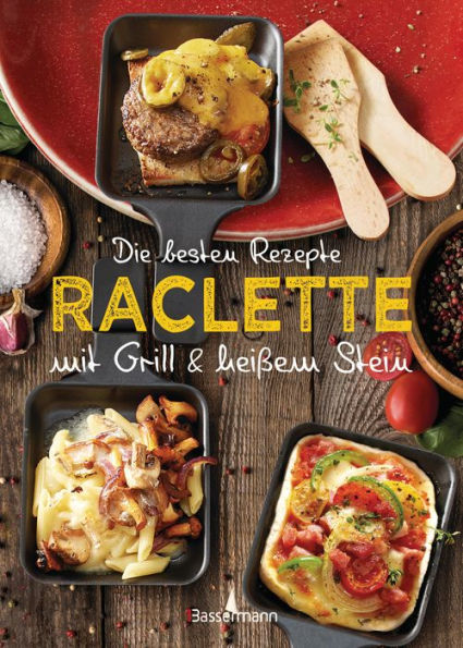 Die besten Rezepte Raclette. Mit Grill & heißem Stein: Mit Marinaden, Saucen und fleischlosen Alternativen