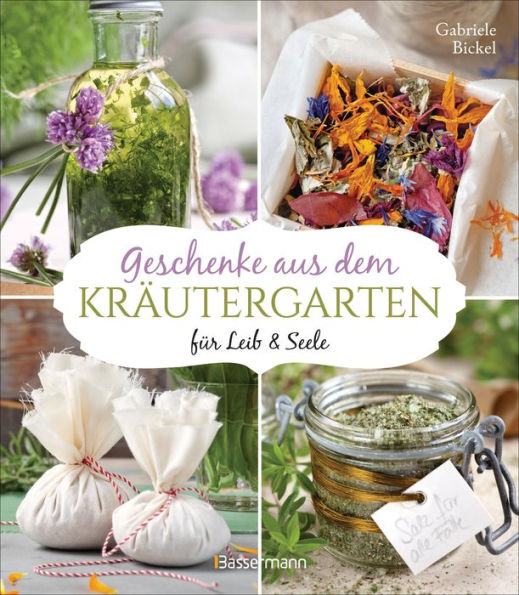 Geschenke aus dem Kräutergarten für Leib & Seele: Essige, Würzöle, Kräutersalze, Weine, Elixiere, Tees, Kräuterbäder