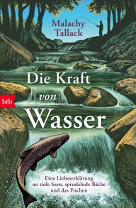 Title: Die Kraft von Wasser: Eine Liebeserklärung an tiefe Seen, sprudelnde Bäche und das Fischen, Author: Malachy Tallack