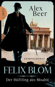 Title: Felix Blom. Der Häftling aus Moabit: Kriminalroman - Von der preisgekrönten Autorin und Meisterin des historischen Kriminalromans, Author: Alex Beer