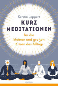 Title: Kurz-Meditationen für die kleinen und großen Krisen des Alltags: Für Entspannung im Alltag. Stress & Probleme bewältigen mit Mental Health & Selfcare. Mit anschaulichen Illustrationen zu den Übungen, Author: Kerstin Leppert