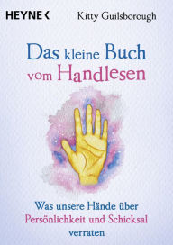 Title: Das kleine Buch vom Handlesen: Was unsere Hände über Persönlichkeit und Schicksal verraten, Author: Kitty Guilsborough